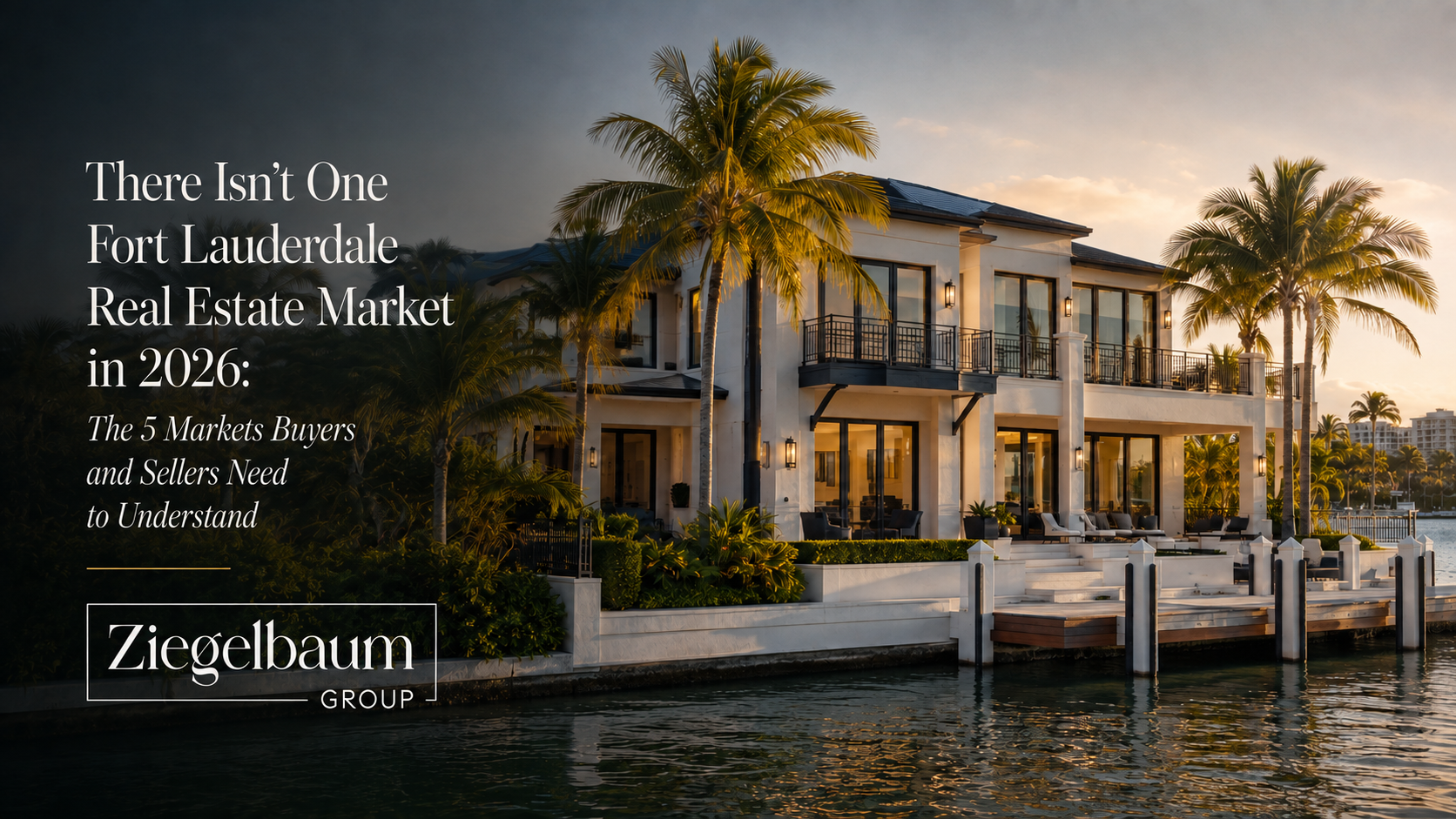 There Isn’t One Fort Lauderdale Real Estate Market in 2026: The 5 Markets Buyers and Sellers Need to Understand